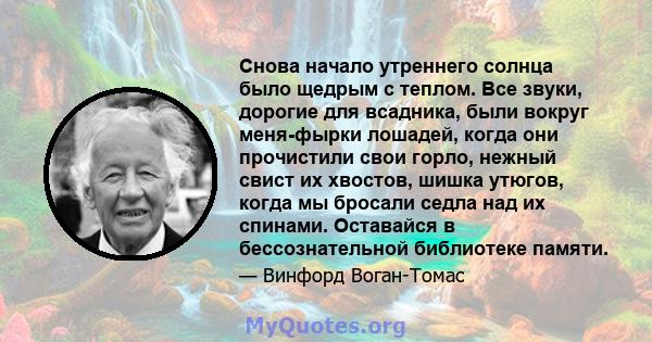 Снова начало утреннего солнца было щедрым с теплом. Все звуки, дорогие для всадника, были вокруг меня-фырки лошадей, когда они прочистили свои горло, нежный свист их хвостов, шишка утюгов, когда мы бросали седла над их