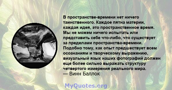 В пространстве-времени нет ничего таинственного. Каждое пятна материи, каждая идея, это пространственное время. Мы не можем ничего испытать или представить себе что-либо, что существует за пределами