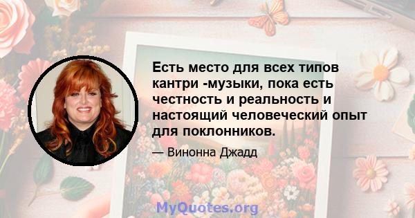 Есть место для всех типов кантри -музыки, пока есть честность и реальность и настоящий человеческий опыт для поклонников.