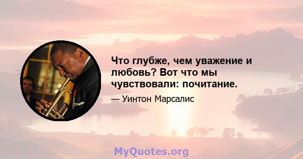 Что глубже, чем уважение и любовь? Вот что мы чувствовали: почитание.