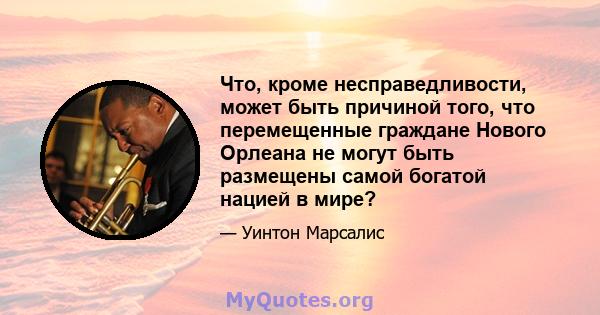 Что, кроме несправедливости, может быть причиной того, что перемещенные граждане Нового Орлеана не могут быть размещены самой богатой нацией в мире?