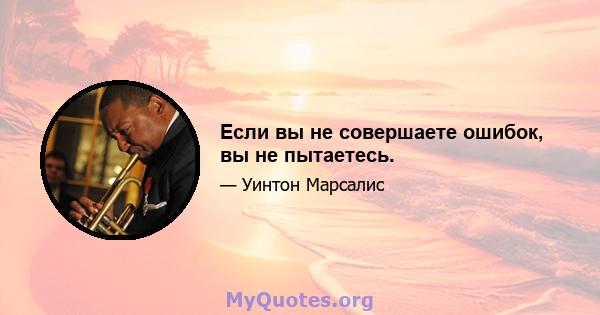 Если вы не совершаете ошибок, вы не пытаетесь.