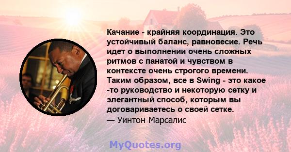 Качание - крайняя координация. Это устойчивый баланс, равновесие. Речь идет о выполнении очень сложных ритмов с панатой и чувством в контексте очень строгого времени. Таким образом, все в Swing - это какое -то