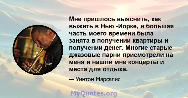 Мне пришлось выяснить, как выжить в Нью -Йорке, и большая часть моего времени была занята в получении квартиры и получении денег. Многие старые джазовые парни присмотрели на меня и нашли мне концерты и места для отдыха.