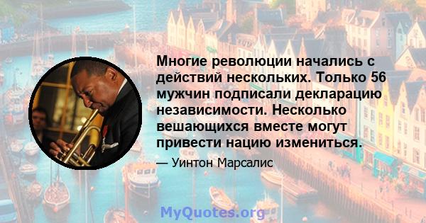 Многие революции начались с действий нескольких. Только 56 мужчин подписали декларацию независимости. Несколько вешающихся вместе могут привести нацию измениться.