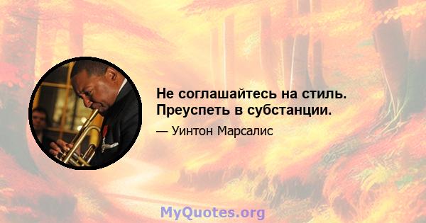 Не соглашайтесь на стиль. Преуспеть в субстанции.