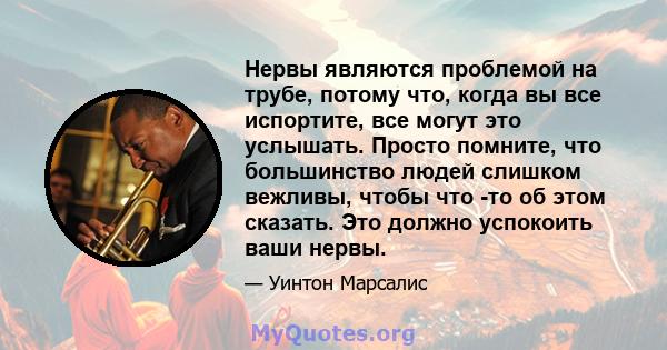 Нервы являются проблемой на трубе, потому что, когда вы все испортите, все могут это услышать. Просто помните, что большинство людей слишком вежливы, чтобы что -то об этом сказать. Это должно успокоить ваши нервы.