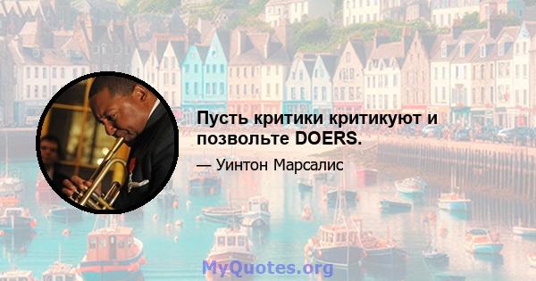 Пусть критики критикуют и позвольте DOERS.