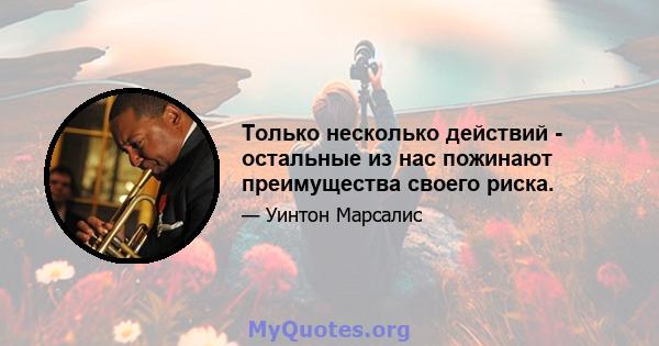 Только несколько действий - остальные из нас пожинают преимущества своего риска.