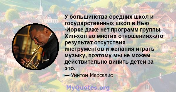 У большинства средних школ и государственных школ в Нью -Йорке даже нет программ группы. Хип-хоп во многих отношениях-это результат отсутствия инструментов и желания играть музыку, поэтому мы не можем действительно