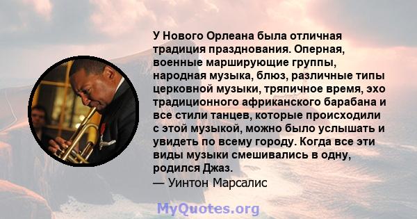 У Нового Орлеана была отличная традиция празднования. Оперная, военные марширующие группы, народная музыка, блюз, различные типы церковной музыки, тряпичное время, эхо традиционного африканского барабана и все стили