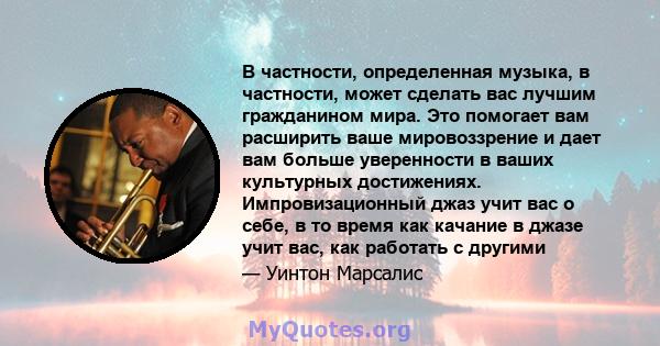 В частности, определенная музыка, в частности, может сделать вас лучшим гражданином мира. Это помогает вам расширить ваше мировоззрение и дает вам больше уверенности в ваших культурных достижениях. Импровизационный джаз 