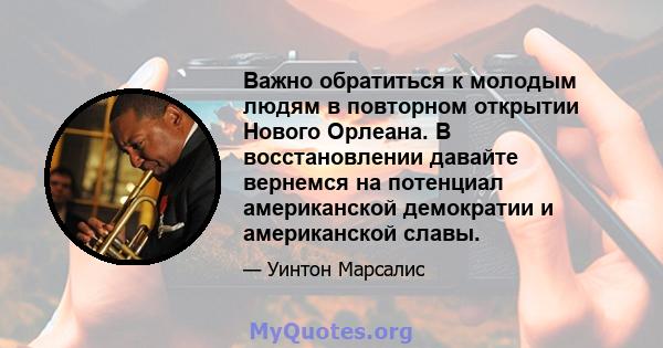 Важно обратиться к молодым людям в повторном открытии Нового Орлеана. В восстановлении давайте вернемся на потенциал американской демократии и американской славы.