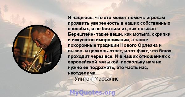 Я надеюсь, что это может помочь игрокам проявить уверенность в наших собственных способах, и не бояться их, как показал Бернштейн- такие вещи, как мотыга, скрипки и искусство импровизации, а также похоронные традиции