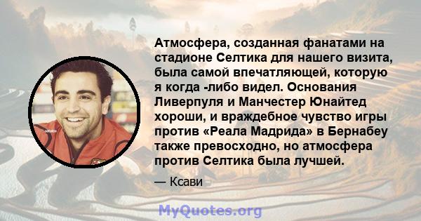 Атмосфера, созданная фанатами на стадионе Селтика для нашего визита, была самой впечатляющей, которую я когда -либо видел. Основания Ливерпуля и Манчестер Юнайтед хороши, и враждебное чувство игры против «Реала Мадрида» 