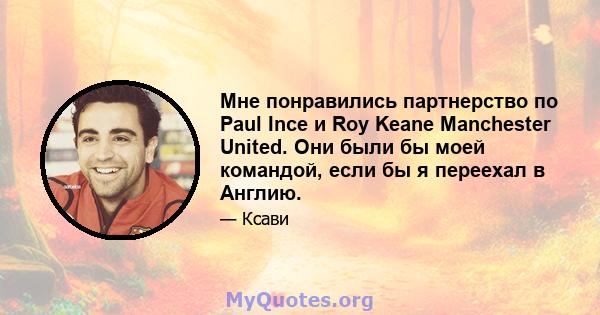 Мне понравились партнерство по Paul Ince и Roy Keane Manchester United. Они были бы моей командой, если бы я переехал в Англию.