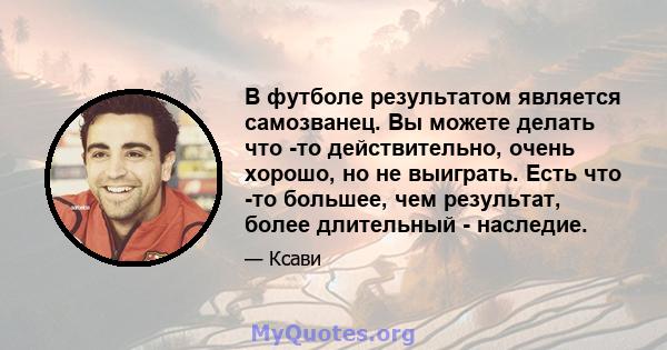 В футболе результатом является самозванец. Вы можете делать что -то действительно, очень хорошо, но не выиграть. Есть что -то большее, чем результат, более длительный - наследие.