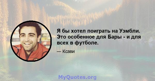 Я бы хотел поиграть на Уэмбли. Это особенное для Бары - и для всех в футболе.