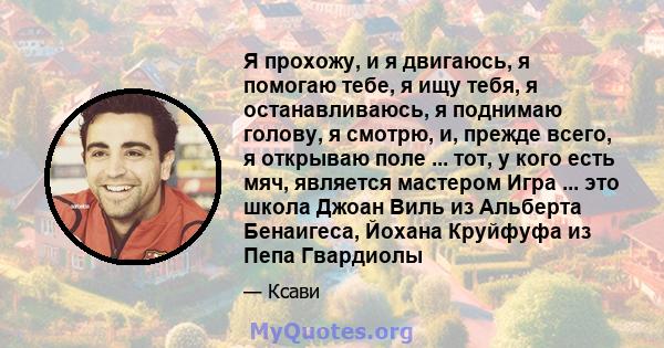 Я прохожу, и я двигаюсь, я помогаю тебе, я ищу тебя, я останавливаюсь, я поднимаю голову, я смотрю, и, прежде всего, я открываю поле ... тот, у кого есть мяч, является мастером Игра ... это школа Джоан Виль из Альберта