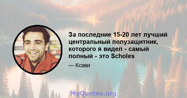 За последние 15-20 лет лучший центральный полузащитник, которого я видел - самый полный - это Scholes