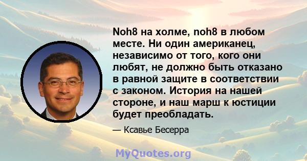 Noh8 на холме, noh8 в любом месте. Ни один американец, независимо от того, кого они любят, не должно быть отказано в равной защите в соответствии с законом. История на нашей стороне, и наш марш к юстиции будет