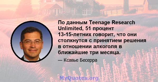 По данным Teenage Research Unlimited, 51 процент 13-15-летних говорит, что они столкнутся с принятием решения в отношении алкоголя в ближайшие три месяца.