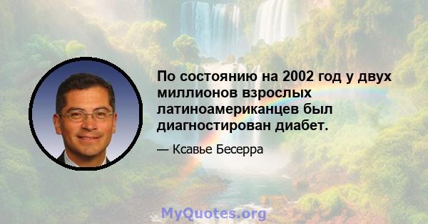 По состоянию на 2002 год у двух миллионов взрослых латиноамериканцев был диагностирован диабет.