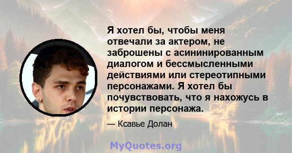 Я хотел бы, чтобы меня отвечали за актером, не заброшены с асининированным диалогом и бессмысленными действиями или стереотипными персонажами. Я хотел бы почувствовать, что я нахожусь в истории персонажа.