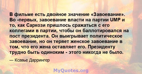 В фильме есть двойное значение «Завоевание». Во -первых, завоевание власти на партии UMP и то, как Саркози пришлось сражаться с его коллегами в партии, чтобы он баллотировался на пост президента. Он выигрывает