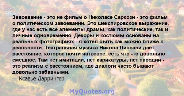 Завоевание - это не фильм о Николасе Саркози - это фильм о политическом завоевании. Это шекспировское выражение, где у нас есть все элементы драмы, как политические, так и личные одновременно. Декоры и костюмы основаны