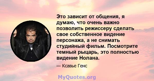 Это зависит от общения, я думаю, что очень важно позволить режиссеру сделать свое собственное видение персонажа, а не снимать студийный фильм. Посмотрите темный рыцарь, это полностью видение Нолана.