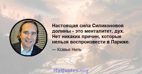 Настоящая сила Силиконовой долины - это менталитет, дух. Нет никаких причин, которые нельзя воспроизвести в Париже.