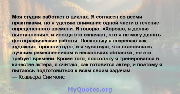 Моя студия работает в циклах. Я согласен со всеми практиками, но я уделяю внимание одной части в течение определенного времени. Я говорю: «Хорошо, я делаю выступления», и иногда это означает, что я не могу делать