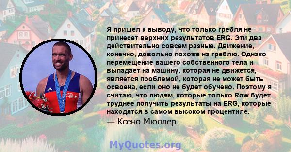 Я пришел к выводу, что только гребля не принесет верхних результатов ERG. Эти два действительно совсем разные. Движение, конечно, довольно похоже на греблю. Однако перемещение вашего собственного тела и выпадает на