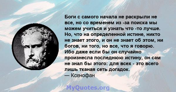 Боги с самого начала не раскрыли не все, но со временем из -за поиска мы можем учиться и узнать что -то лучше. Но, что на определенной истине, никто не знает этого, и он не знает об этом, ни богов, ни того, но все, что