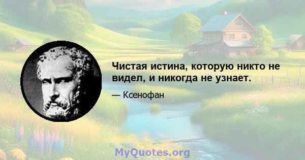 Чистая истина, которую никто не видел, и никогда не узнает.