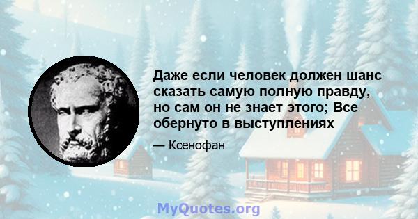 Даже если человек должен шанс сказать самую полную правду, но сам он не знает этого; Все обернуто в выступлениях