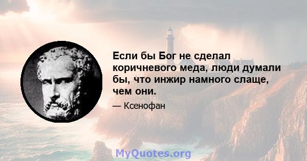 Если бы Бог не сделал коричневого меда, люди думали бы, что инжир намного слаще, чем они.