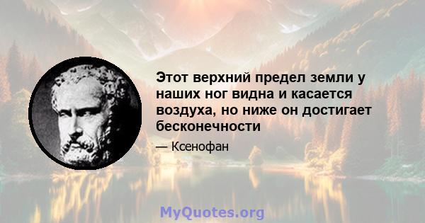 Этот верхний предел земли у наших ног видна и касается воздуха, но ниже он достигает бесконечности