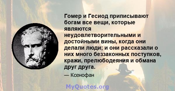 Гомер и Гесиод приписывают богам все вещи, которые являются неудовлетворительными и достойными вины, когда они делали люди; и они рассказали о них много беззаконных поступков, кражи, прелюбодеяния и обмана друг друга.