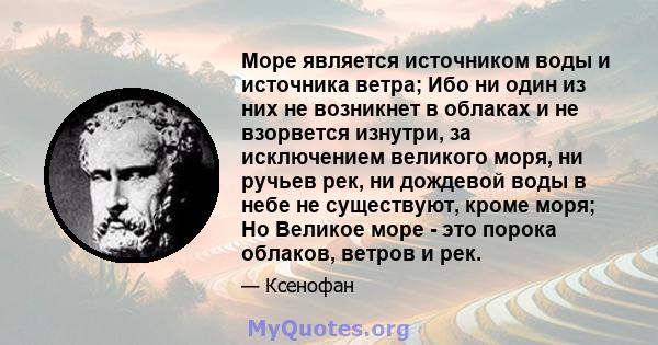 Море является источником воды и источника ветра; Ибо ни один из них не возникнет в облаках и не взорвется изнутри, за исключением великого моря, ни ручьев рек, ни дождевой воды в небе не существуют, кроме моря; Но