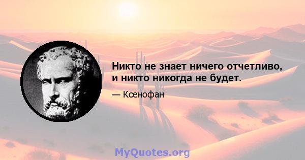 Никто не знает ничего отчетливо, и никто никогда не будет.