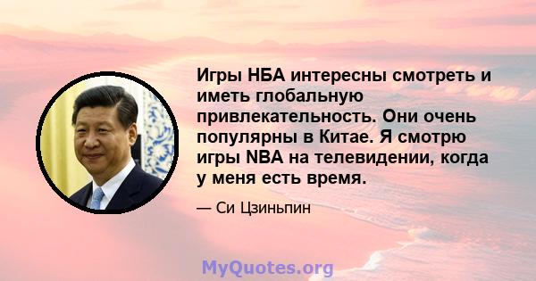 Игры НБА интересны смотреть и иметь глобальную привлекательность. Они очень популярны в Китае. Я смотрю игры NBA на телевидении, когда у меня есть время.