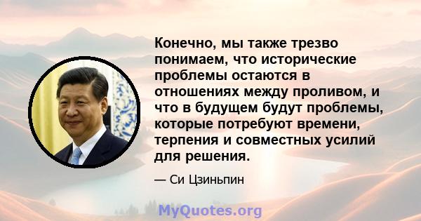 Конечно, мы также трезво понимаем, что исторические проблемы остаются в отношениях между проливом, и что в будущем будут проблемы, которые потребуют времени, терпения и совместных усилий для решения.