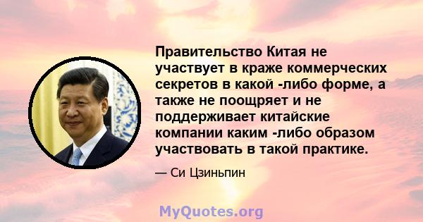 Правительство Китая не участвует в краже коммерческих секретов в какой -либо форме, а также не поощряет и не поддерживает китайские компании каким -либо образом участвовать в такой практике.