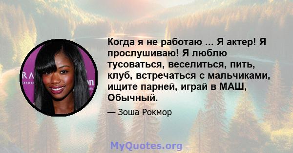 Когда я не работаю ... Я актер! Я прослушиваю! Я люблю тусоваться, веселиться, пить, клуб, встречаться с мальчиками, ищите парней, играй в МАШ, Обычный.