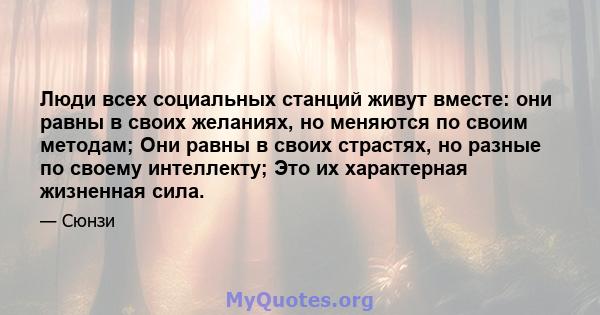 Люди всех социальных станций живут вместе: они равны в своих желаниях, но меняются по своим методам; Они равны в своих страстях, но разные по своему интеллекту; Это их характерная жизненная сила.