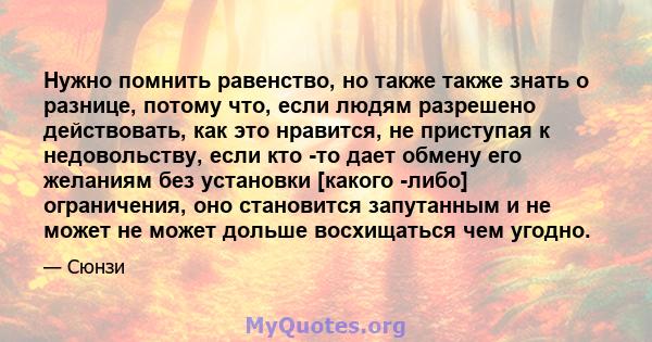 Нужно помнить равенство, но также также знать о разнице, потому что, если людям разрешено действовать, как это нравится, не приступая к недовольству, если кто -то дает обмену его желаниям без установки [какого -либо]