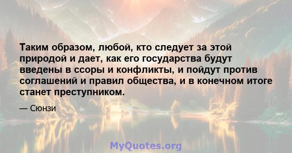 Таким образом, любой, кто следует за этой природой и дает, как его государства будут введены в ссоры и конфликты, и пойдут против соглашений и правил общества, и в конечном итоге станет преступником.