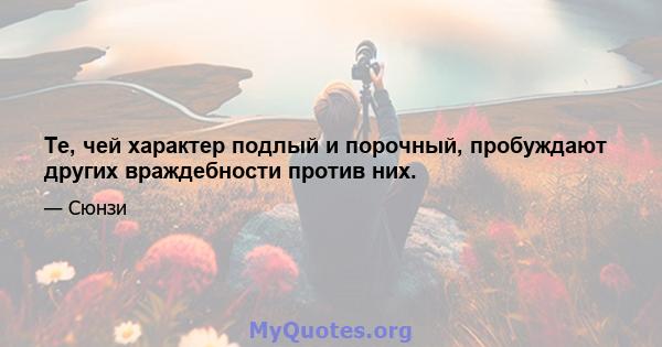 Те, чей характер подлый и порочный, пробуждают других враждебности против них.